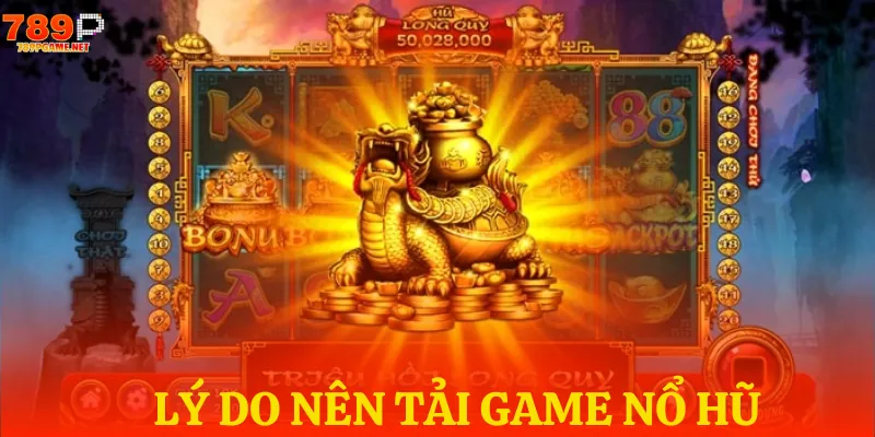 3 lý do nên tải ứng dụng game nổ hũ