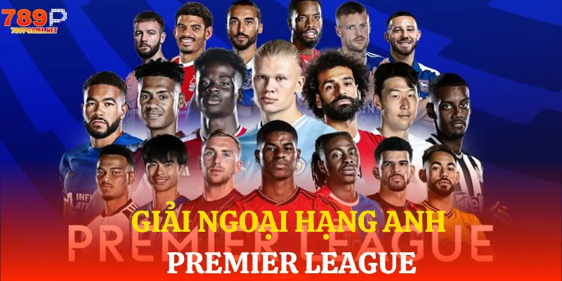 Premier League - Sức hút không thể chối từ của bóng đá Anh