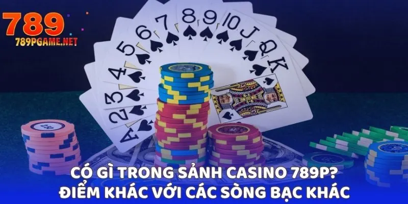 Có gì trong sảnh casino 789P? Điểm khác với các sòng bạc khác