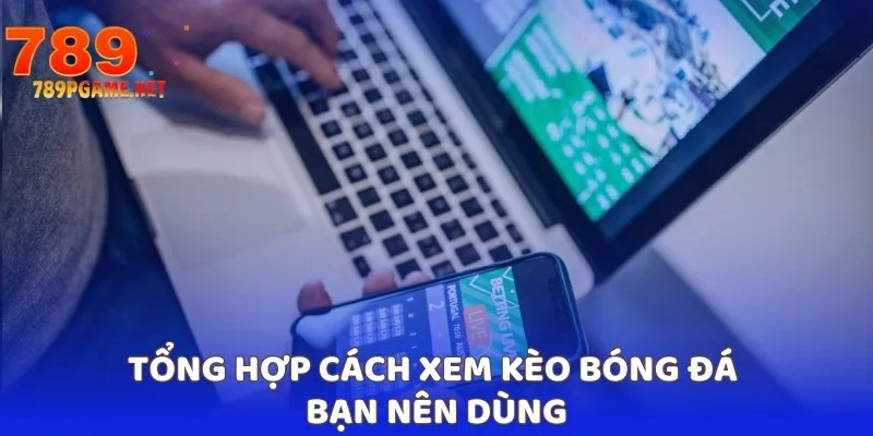 Tổng hợp cách xem kèo bóng đá bạn nên dùng